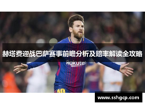 赫塔费迎战巴萨赛事前瞻分析及赔率解读全攻略